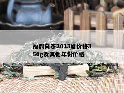 福鼎白茶2013眉价格350g及其他年份价格