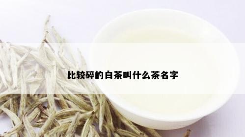 比较碎的白茶叫什么茶名字