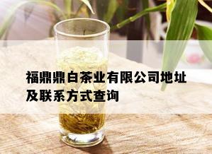 福鼎鼎白茶业有限公司地址及联系方式查询