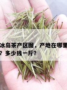 冰岛茶产区图，产地在哪里？多少钱一斤？