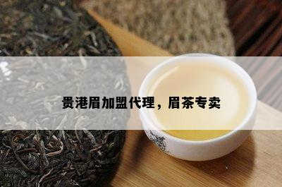 贵港眉加盟代理，眉茶专卖