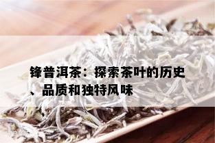 锋普洱茶：探索茶叶的历史、品质和独特风味