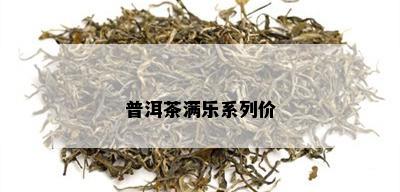 普洱茶满乐系列价