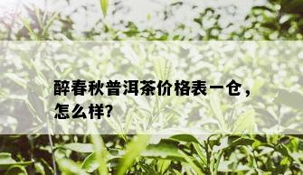 醉春秋普洱茶价格表一仓，怎么样？