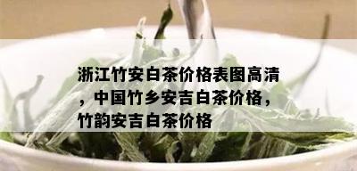 浙江竹安白茶价格表图高清，中国竹乡安吉白茶价格，竹韵安吉白茶价格