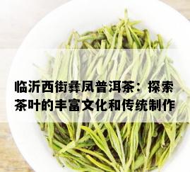 临沂西街彝凤普洱茶：探索茶叶的丰富文化和传统制作