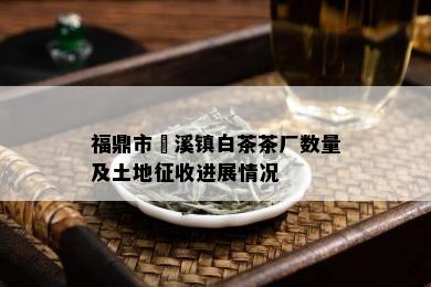 福鼎市磻溪镇白茶茶厂数量及土地征收进展情况