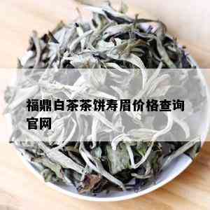 福鼎白茶茶饼寿眉价格查询官网