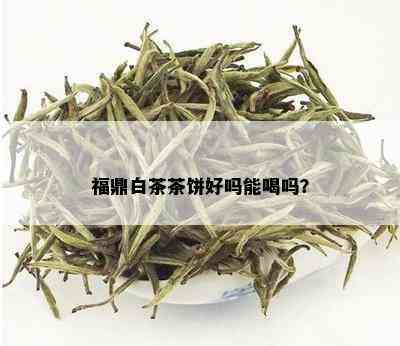 福鼎白茶茶饼好吗能喝吗？