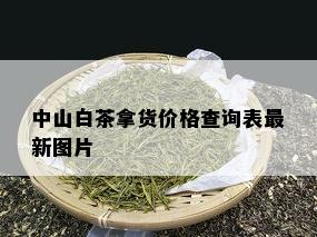 中山白茶拿货价格查询表最新图片