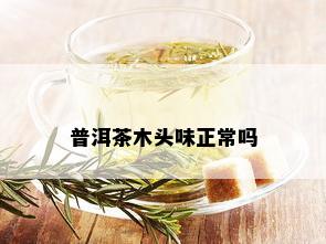 普洱茶木头味正常吗