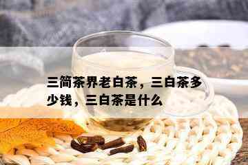 三简茶界老白茶，三白茶多少钱，三白茶是什么