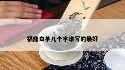 福鼎白茶几个字谁写的更好