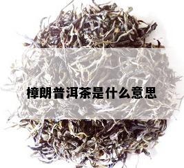 樟朗普洱茶是什么意思