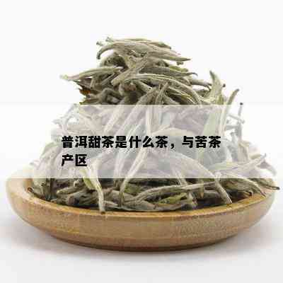 普洱甜茶是什么茶，与苦茶产区