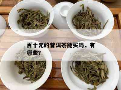 百十元的普洱茶能买吗，有哪些？