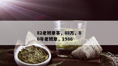 82老班章茶，88万，80年老班章，1986