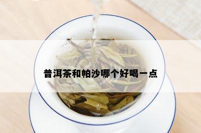 普洱茶和帕沙哪个好喝一点