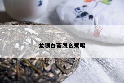 龙眼白茶怎么煮喝