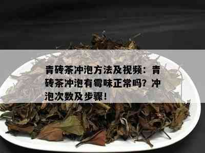 青砖茶冲泡方法及视频：青砖茶冲泡有霉味正常吗？冲泡次数及步骤！