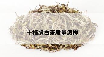 十福缘白茶质量怎样