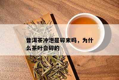 普洱茶冲泡是碎末吗，为什么茶叶会碎的