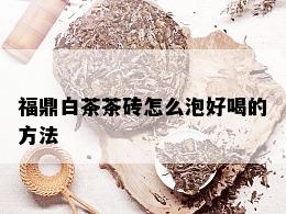 福鼎白茶茶砖怎么泡好喝的方法