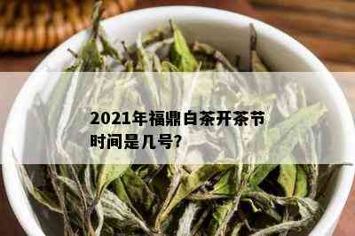 2021年福鼎白茶开茶节时间是几号？