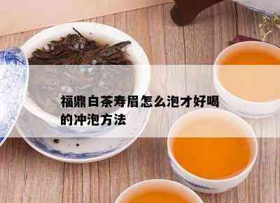 福鼎白茶寿眉怎么泡才好喝的冲泡方法