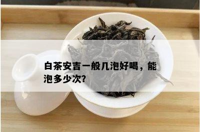 白茶安吉一般几泡好喝，能泡多少次？