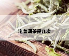 泡普洱茶是几次