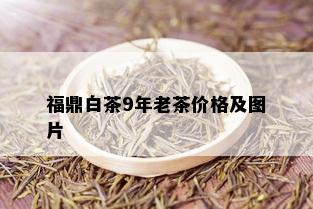 福鼎白茶9年老茶价格及图片