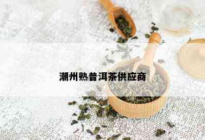 潮州熟普洱茶供应商