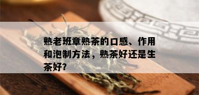 熟老班章熟茶的口感、作用和泡制方法，熟茶好还是生茶好？