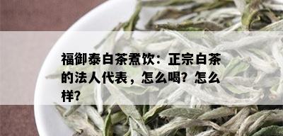 福御泰白茶煮饮：正宗白茶的法人代表，怎么喝？怎么样？