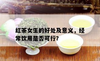 红茶女生的好处及意义，经常饮用是否可行？