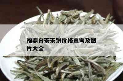 福鼎白茶茶饼价格查询及图片大全