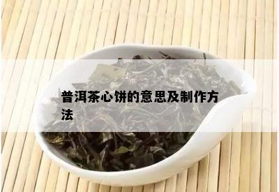 普洱茶心饼的意思及制作方法