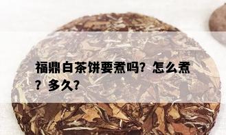 福鼎白茶饼要煮吗？怎么煮？多久？