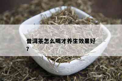 普洱茶怎么喝才养生效果好？