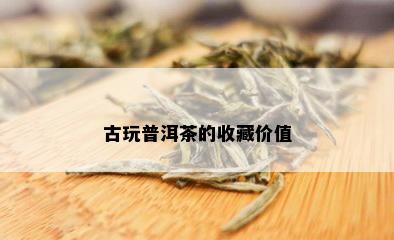 古玩普洱茶的收藏价值