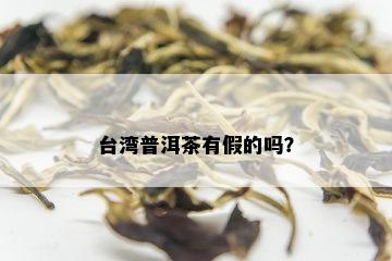 台湾普洱茶有假的吗？