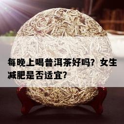 每晚上喝普洱茶好吗？女生减肥是否适宜？