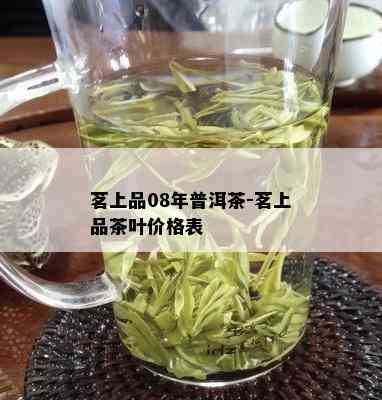 茗上品08年普洱茶-茗上品茶叶价格表