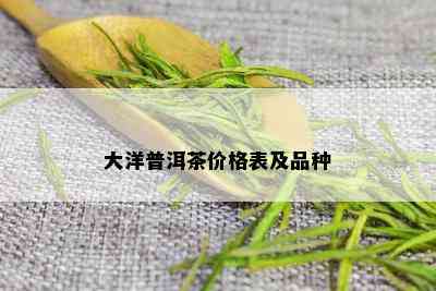 大洋普洱茶价格表及品种