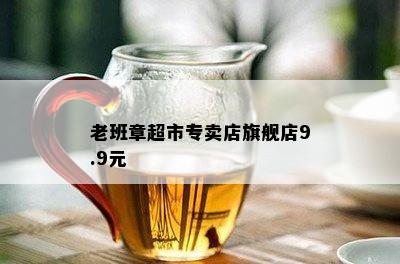 老班章超市专卖店旗舰店9.9元