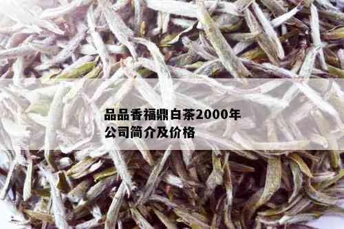 品品香福鼎白茶2000年公司简介及价格