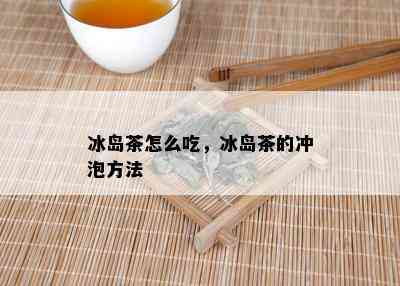 冰岛茶怎么吃，冰岛茶的冲泡方法