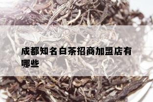 成都知名白茶招商加盟店有哪些