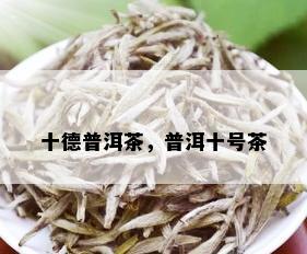 十德普洱茶，普洱十号茶